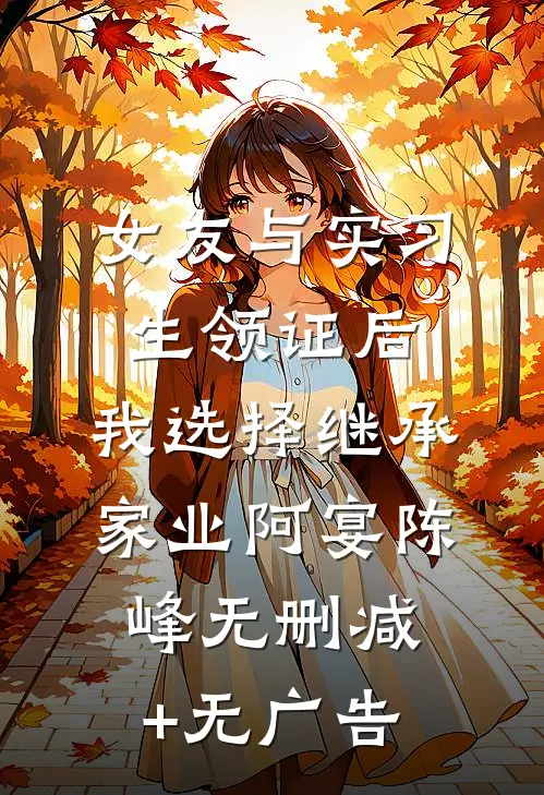 女友与实习生领证后，我选择继承家业阿宴陈峰无删减+无广告