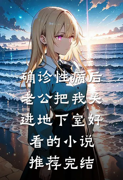 确诊性病后，老公把我关进地下室好看的小说推荐完结