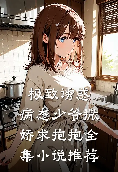 极致诱惑：病态少爷撒娇求抱抱全集小说推荐