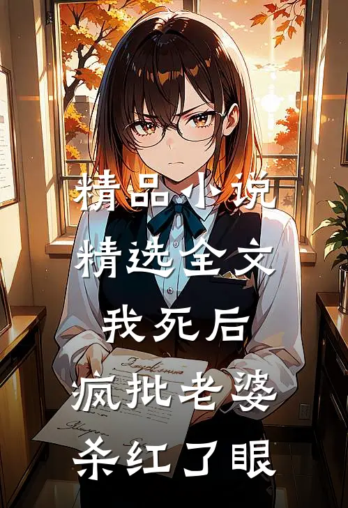 精品小说精选全文我死后，疯批老婆杀红了眼