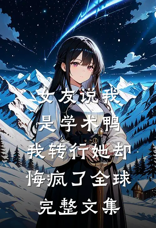 女友说我是学术鸭，我转行她却悔疯了全球完整文集