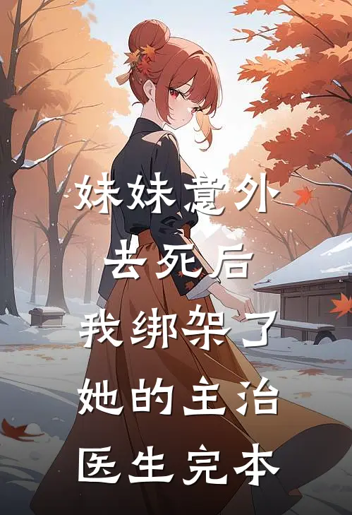 妹妹意外去死后，我绑架了她的主治医生完本