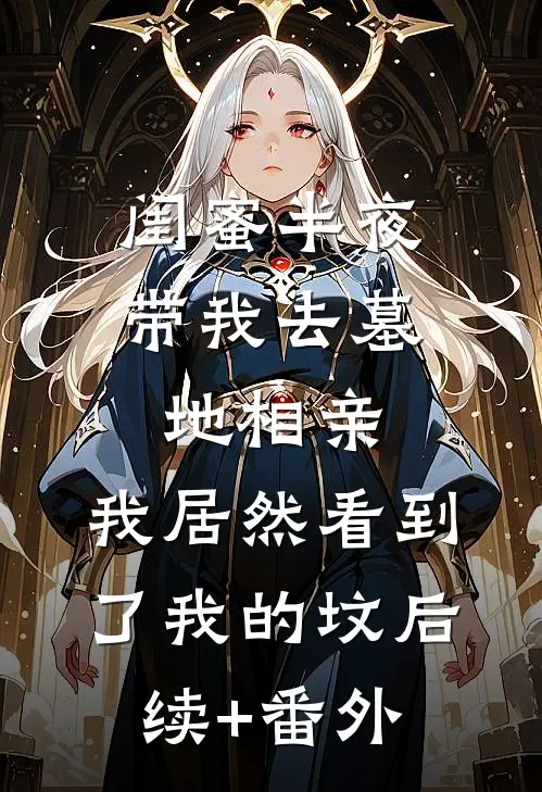 闺蜜半夜带我去墓地相亲，我居然看到了我的坟后续+番外