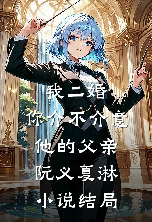 我二婚，你介不介意-他的父亲阮义夏淋小说结局