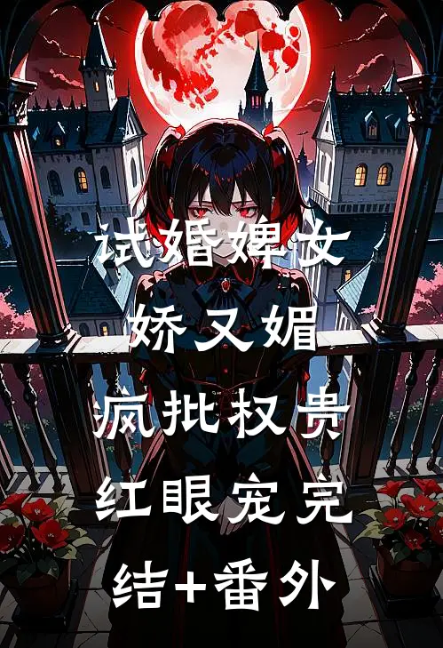 试婚婢女娇又媚，疯批权贵红眼宠完结+番外