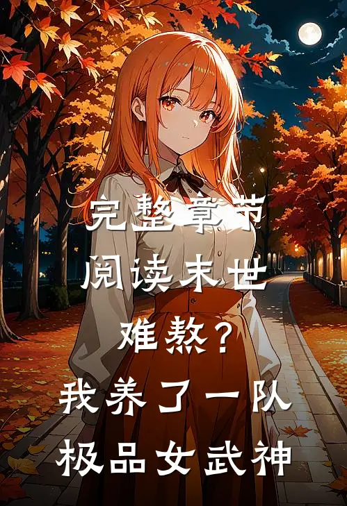 完整章节阅读末世难熬？我养了一队极品女武神