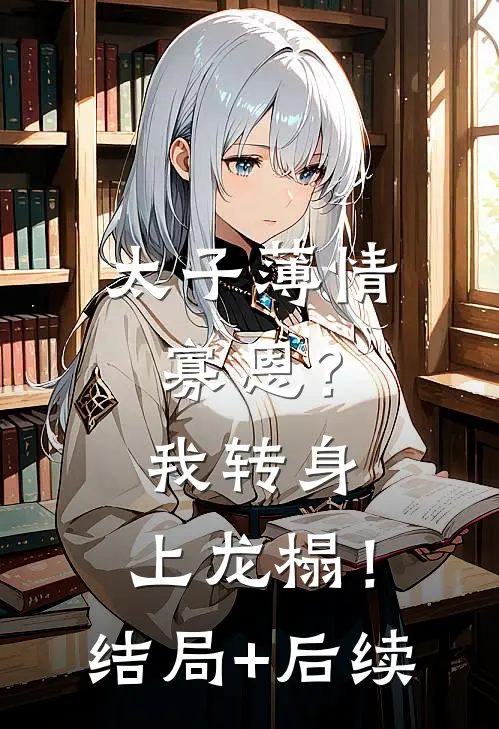太子薄情寡恩？我转身，上龙榻！结局+后续
