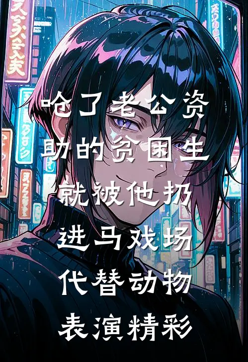 呛了老公资助的贫困生，就被他扔进马戏场代替动物表演精彩