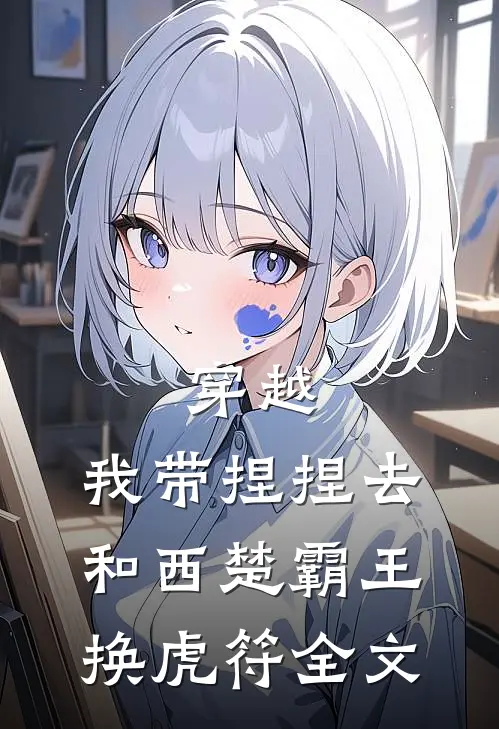 穿越：我带捏捏去和西楚霸王换虎符全文