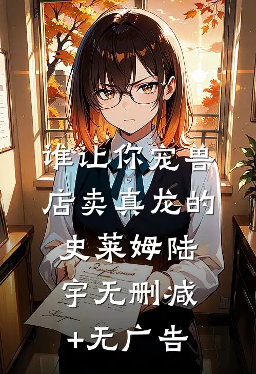 谁让你宠兽店卖真龙的史莱姆陆宇无删减+无广告