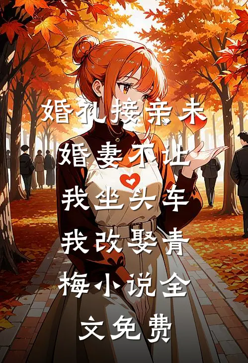 婚礼接亲未婚妻不让我坐头车，我改娶青梅小说全文免费