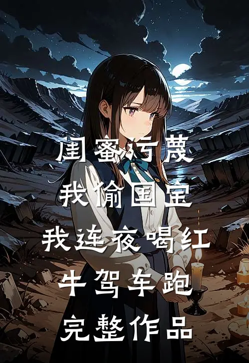 闺蜜污蔑我偷国宝，我连夜喝红牛驾车跑完整作品