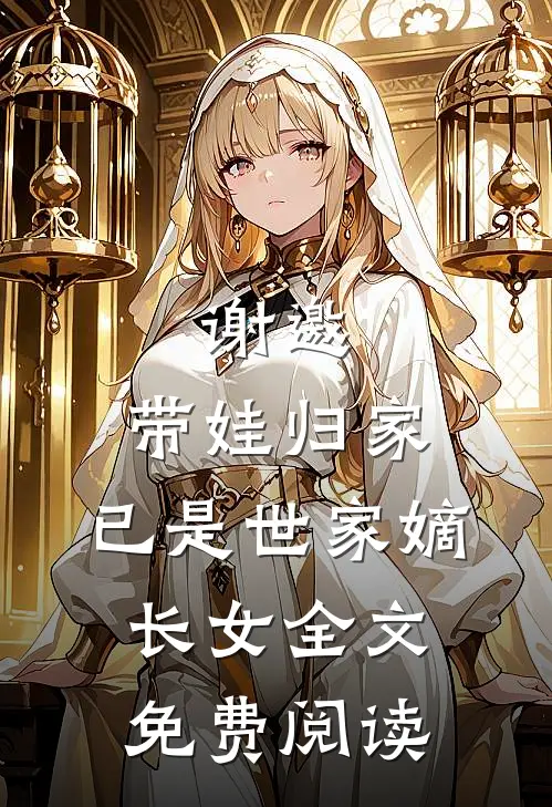 谢邀，带娃归家，已是世家嫡长女全文免费阅读