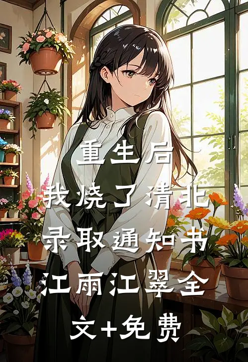 重生后，我烧了清北录取通知书江雨江翠全文+免费