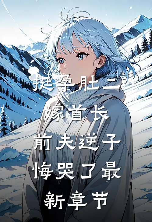 挺孕肚二嫁首长，前夫逆子悔哭了最新章节