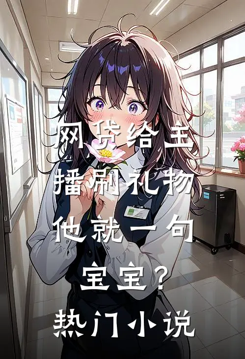 网贷给主播刷礼物，他就一句宝宝？热门小说
