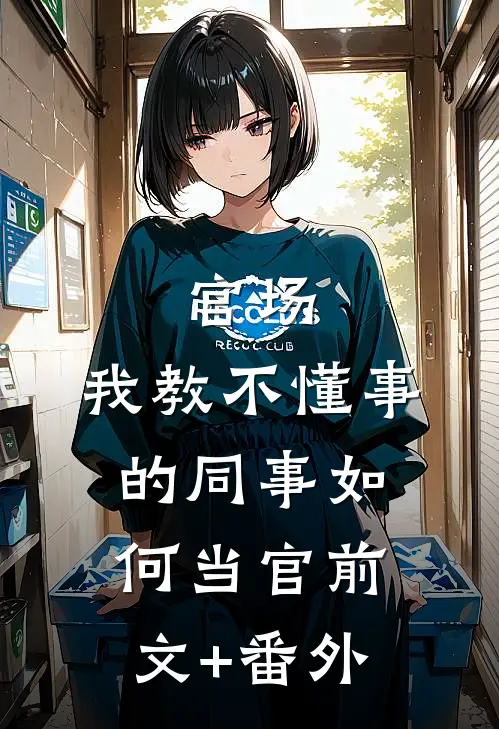 官场：我教不懂事的同事如何当官前文+番外