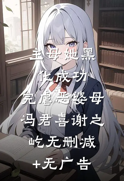 主母她黑化成功，完虐恶婆母冯君喜谢之屹无删减+无广告