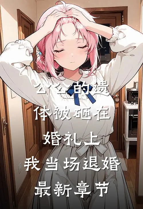 公公的遗体被砸在婚礼上，我当场退婚最新章节