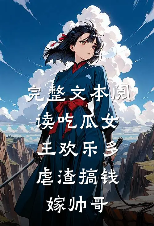 完整文本阅读吃瓜女王欢乐多，虐渣搞钱嫁帅哥