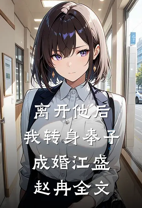 离开他后，我转身奉子成婚江盛赵冉全文