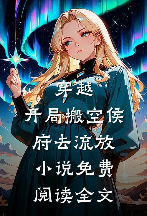 穿越：开局搬空侯府去流放小说免费阅读全文