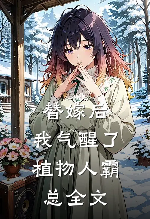 替嫁后，我气醒了植物人霸总全文