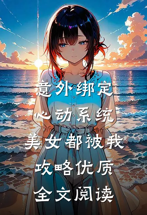 意外绑定心动系统，美女都被我攻略优质全文阅读