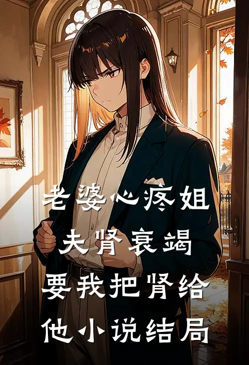 老婆心疼姐夫肾衰竭，要我把肾给他小说结局