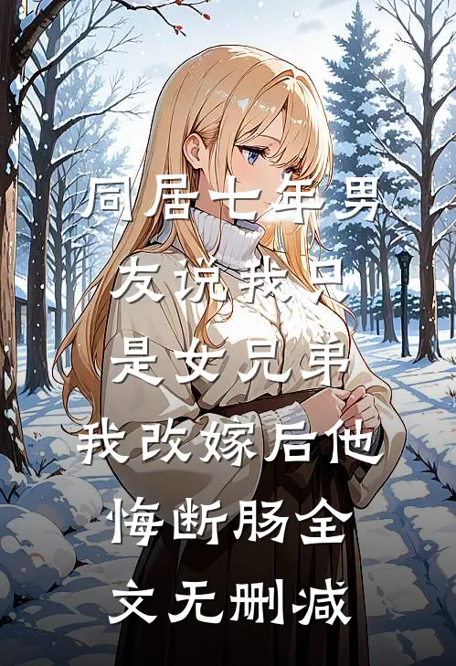 同居七年男友说我只是女兄弟，我改嫁后他悔断肠全文无删减