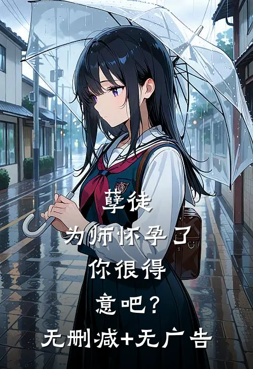 孽徒：为师怀孕了，你很得意吧？无删减+无广告