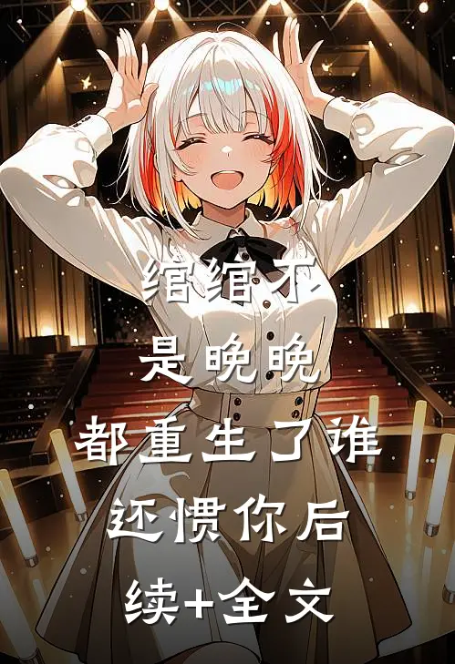 绾绾不是晚晚：都重生了谁还惯你后续+全文