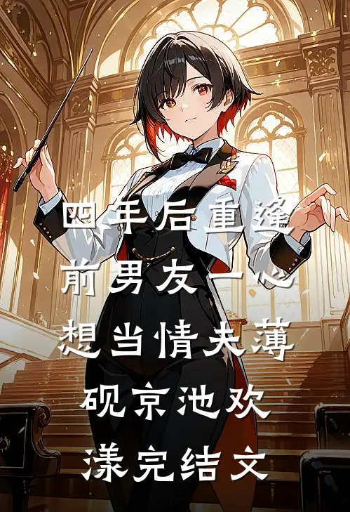 四年后重逢，前男友一心想当情夫薄砚京池欢漾完结文