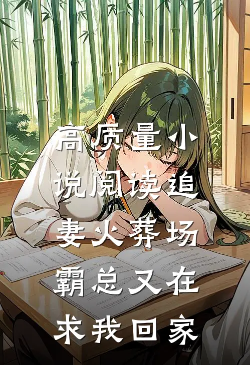 高质量小说阅读追妻火葬场：霸总又在求我回家