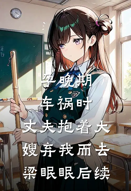 孕晚期车祸时，丈夫抱着大嫂弃我而去梁眠眠后续