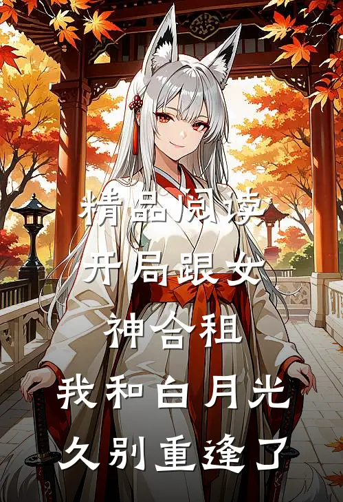 精品阅读开局跟女神合租，我和白月光久别重逢了