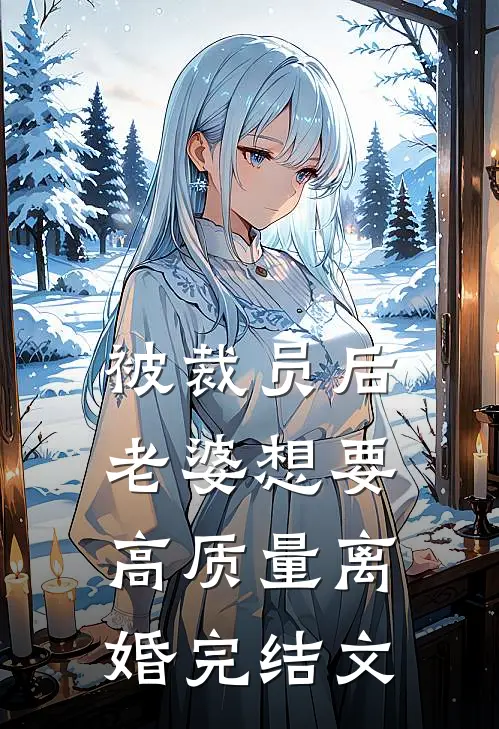 被裁员后，老婆想要高质量离婚完结文