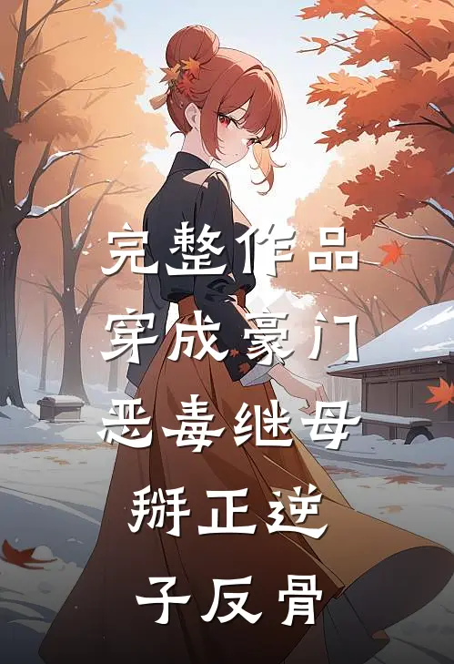 完整作品穿成豪门恶毒继母，掰正逆子反骨