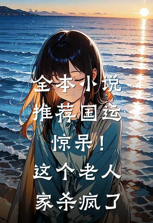 全本小说推荐国运：惊呆！这个老人家杀疯了