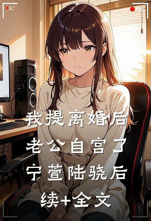 我提离婚后，老公自宫了宁萱陆骁后续+全文
