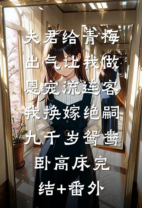夫君给青梅出气让我做恩宠流连客，我换嫁绝嗣九千岁鸳鸯卧高床完结+番外