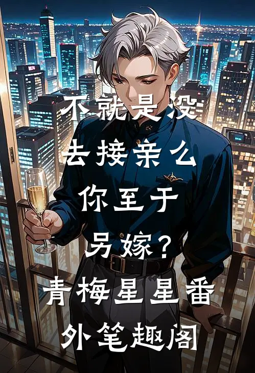 不就是没去接亲么，你至于另嫁？：青梅星星番外笔趣阁