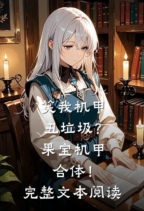 笑我机甲丑垃圾？果宝机甲合体！完整文本阅读