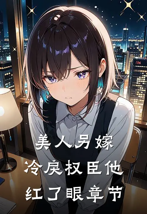 美人另嫁：冷戾权臣他红了眼章节
