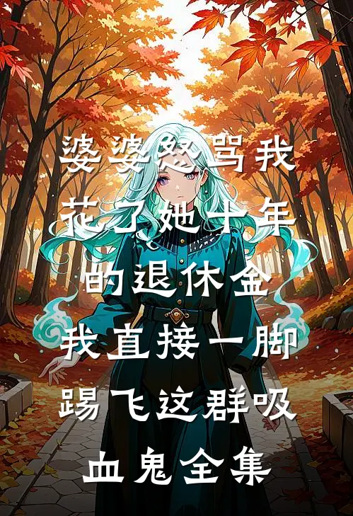 婆婆怒骂我花了她十年的退休金，我直接一脚踢飞这群吸血鬼全集