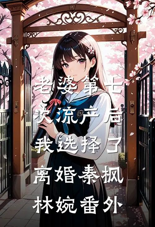 老婆第七次流产后，我选择了离婚秦枫林婉番外