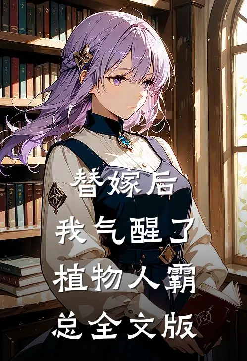 替嫁后，我气醒了植物人霸总全文版