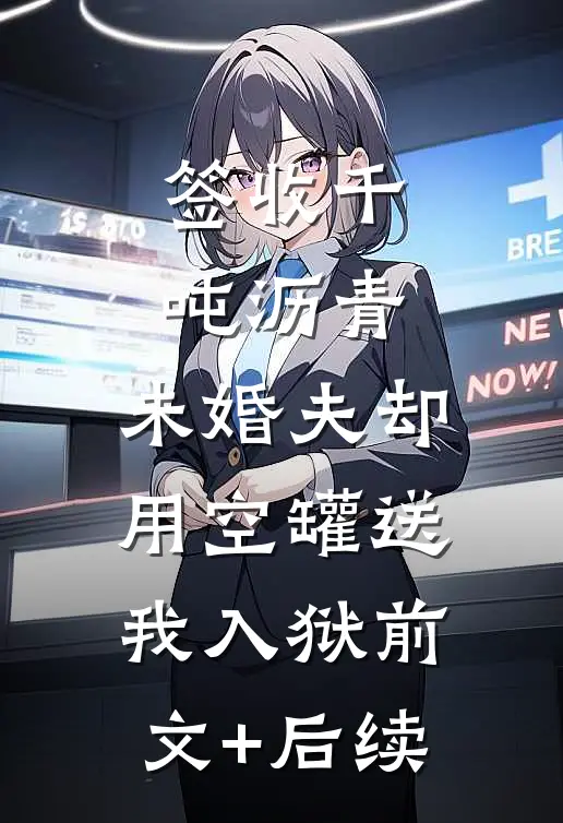 签收千吨沥青，未婚夫却用空罐送我入狱前文+后续