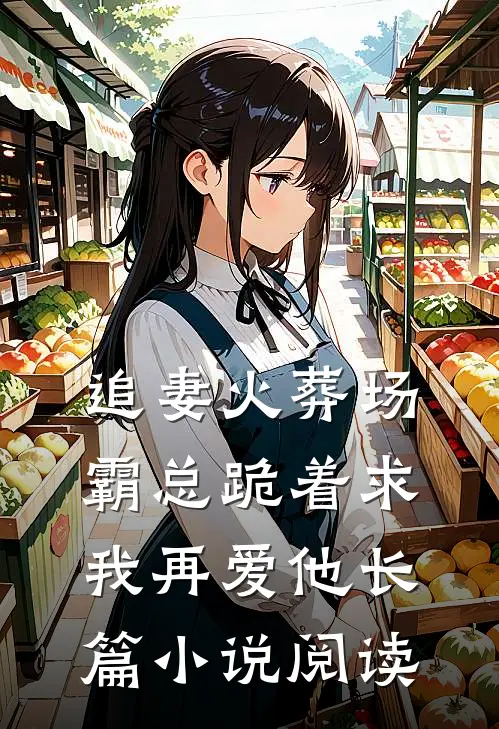 追妻火葬场：霸总跪着求我再爱他长篇小说阅读