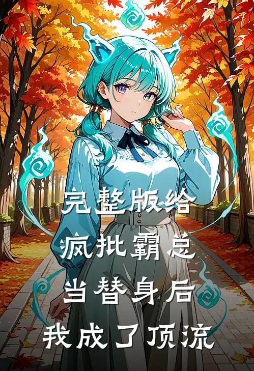 完整版给疯批霸总当替身后，我成了顶流
